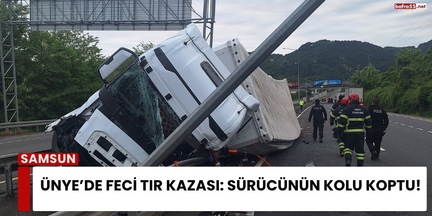 Ünye’de Feci Tır Kazası: Sürücünün Kolu Koptu!
