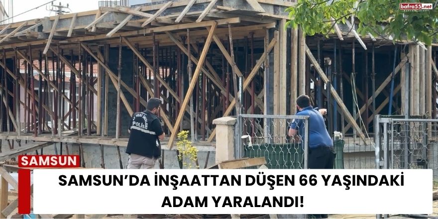 Samsun’da İnşaattan Düşen 66 Yaşındaki Adam Yaralandı