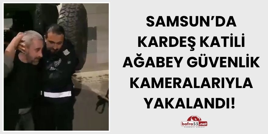 Samsun’da Kardeş Katili Ağabey Güvenlik Kameralarıyla Yakalandı!