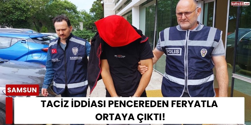 Samsun’da Taciz İddiası! Pencereden Yardım Çığlığıyla Kurtuldu