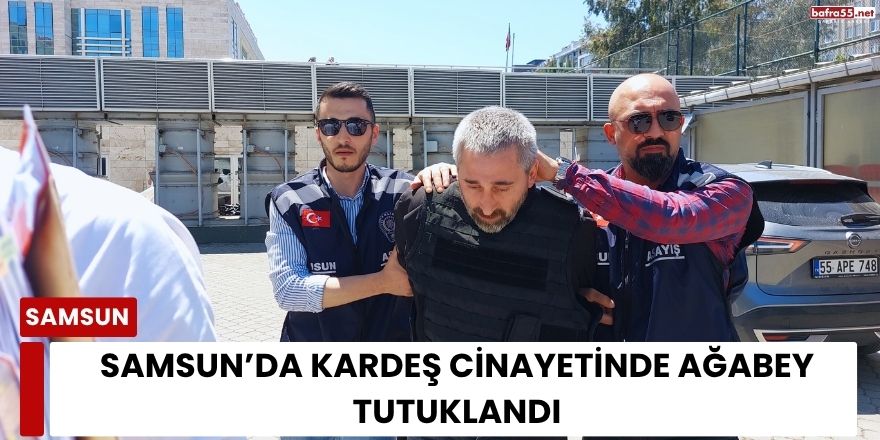 Samsun’da Kardeş Cinayetinde Ağabey Tutuklandı