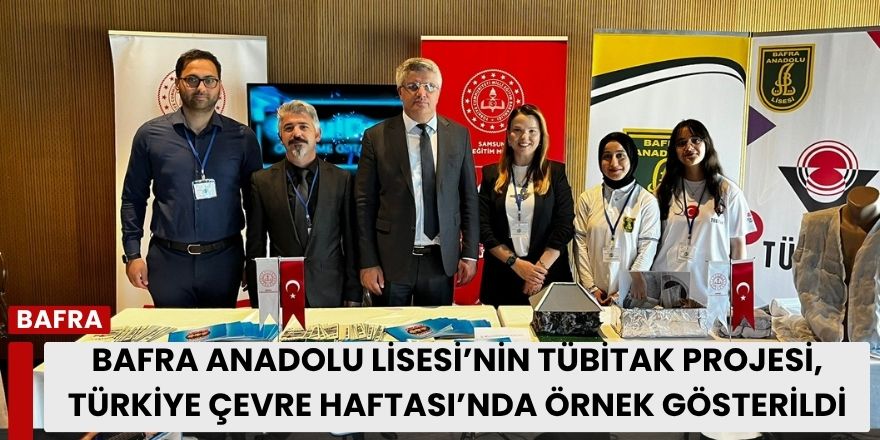 Bafra Anadolu Lisesi’nin TÜBİTAK Projesi, Türkiye Çevre Haftası’nda Örnek Gösterildi