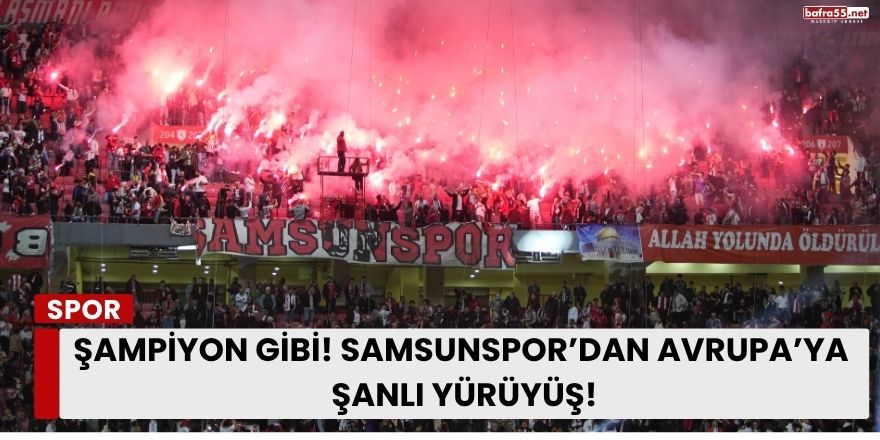 Şampiyon Gibi! Samsunspor’dan Avrupa’ya  Şanlı Yürüyüş!