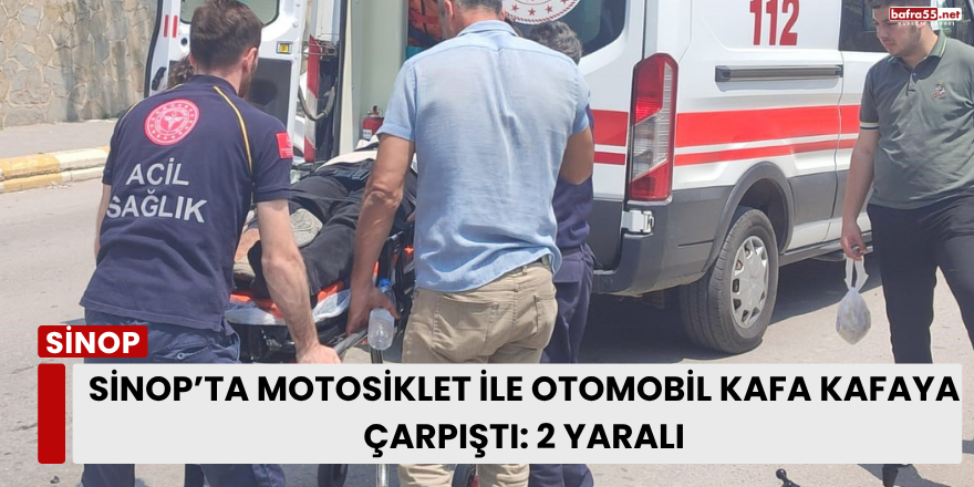 Sinop’ta Motosiklet ile Otomobil Kafa Kafaya Çarpıştı: 2 Yaralı