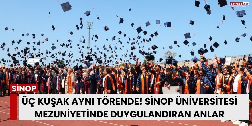 Üç Kuşak Aynı Törende! Sinop Üniversitesi Mezuniyetinde Duygulandıran Anlar
