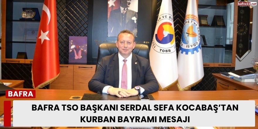 Bafra TSO Başkanı Serdal Sefa Kocabaş’tan Kurban Bayramı Mesajı