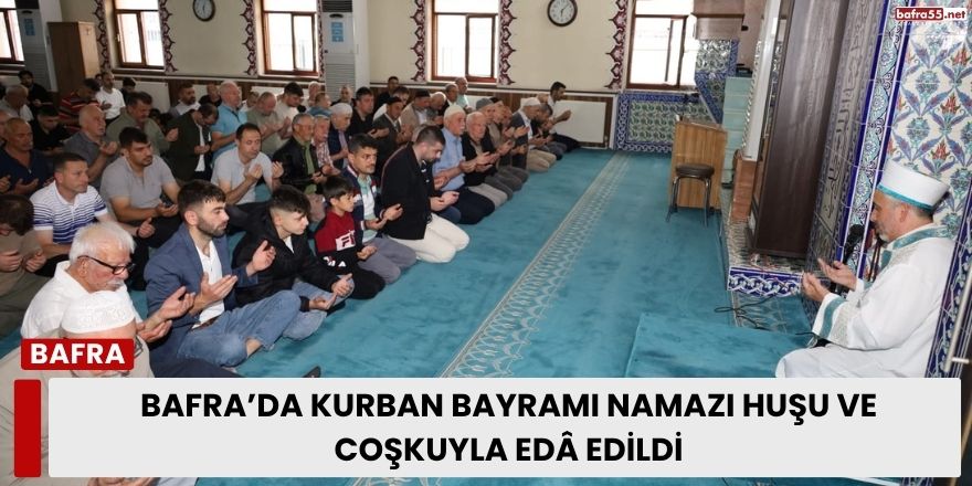 Bafra’da Kurban Bayramı Namazı Huşu ve Coşkuyla Edâ Edildi