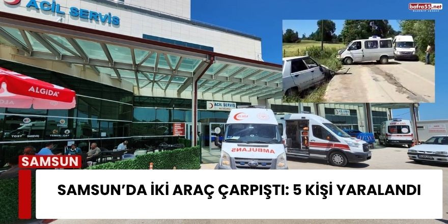 Samsun’da İki Araç Çarpıştı: 5 Kişi Yaralandı