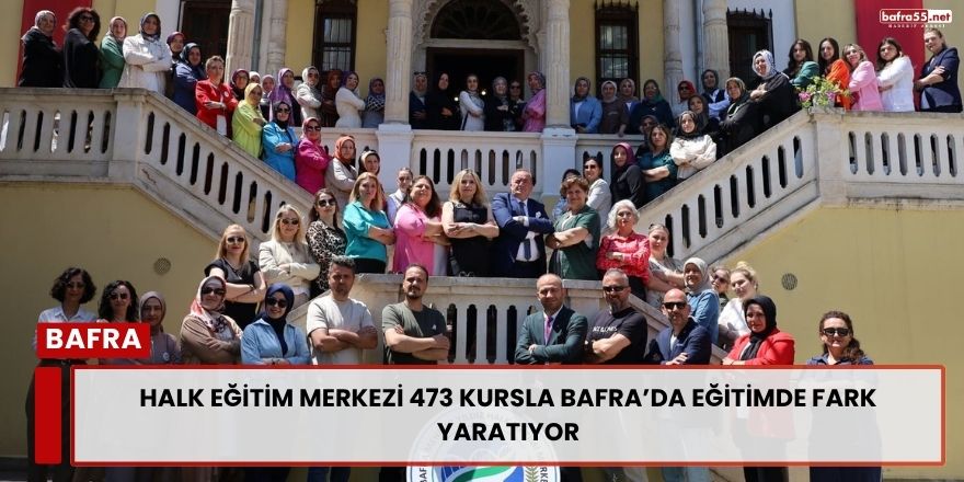 Halk Eğitim Merkezi 473 Kursla Bafra’da Eğitimde Fark Yaratıyor