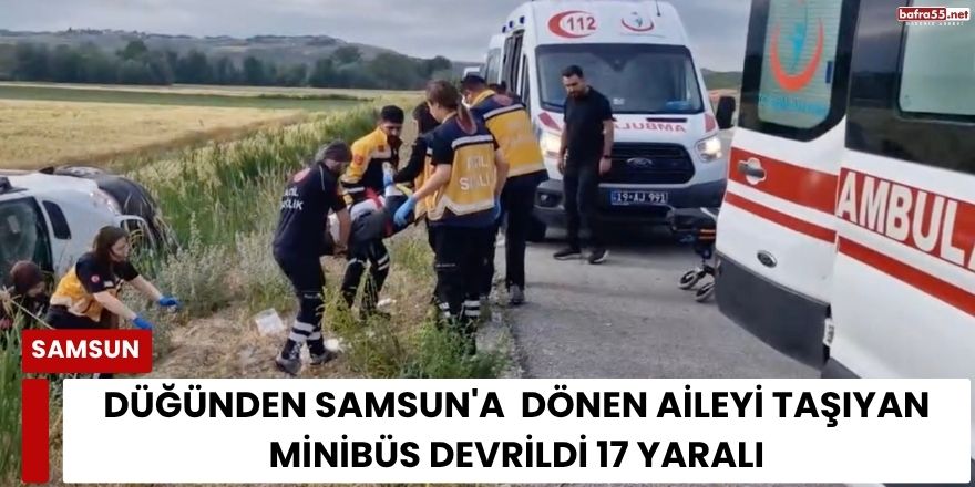 Düğünden Samsun'a  Dönen Aileyi Taşıyan Minibüs Devrildi 17 Yaralı