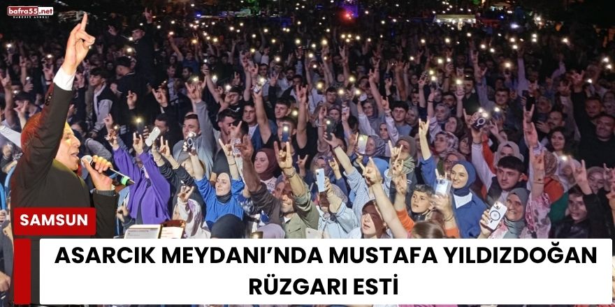 Asarcık Meydanı’nda Mustafa Yıldızdoğan Rüzgarı Esti 