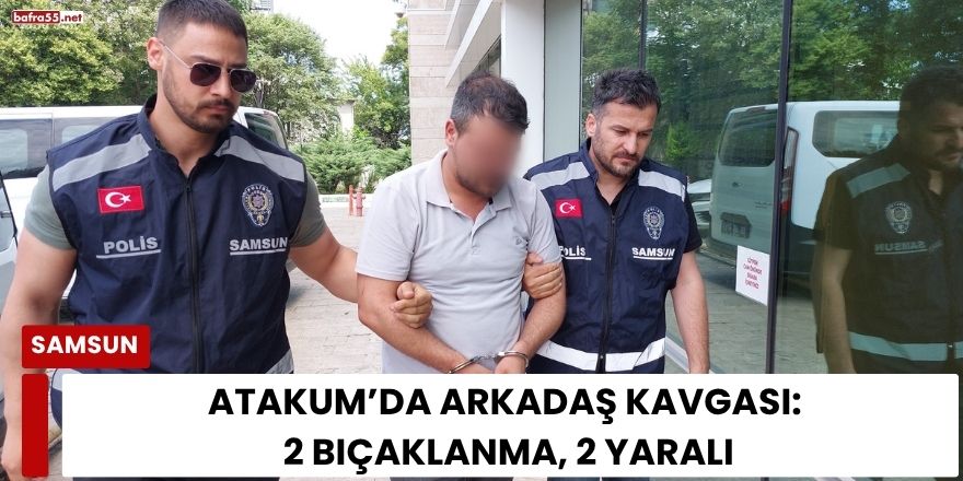 Atakum’da Arkadaş Kavgası: 2 Bıçaklanma, 2 Yaralı
