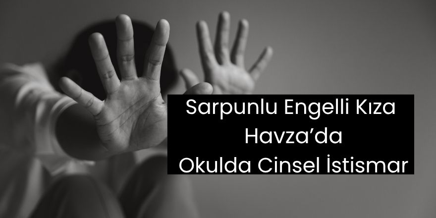 Sarpunlu Engelli Kıza Havza’da Okulda Cinsel İstismar