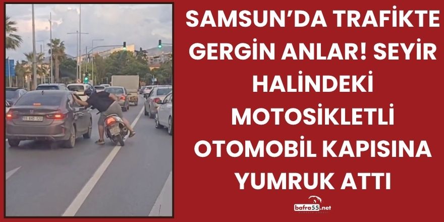 Samsun’da Trafikte Gergin Anlar! Seyir Halindeki Motosikletli Otomobil Kapısına Yumruk Attı