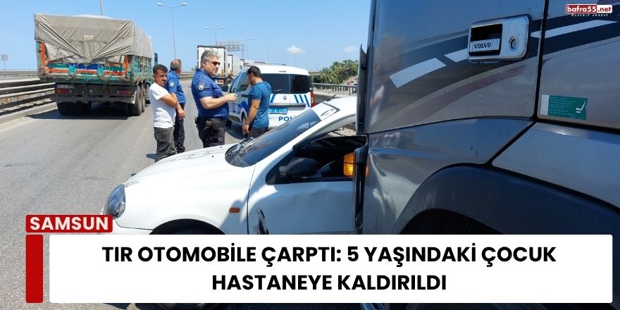 Tır Otomobile Çarptı: 5 Yaşındaki Çocuk Hastaneye Kaldırıldı