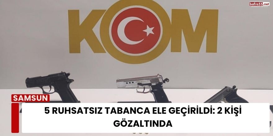5 Ruhsatsız Tabanca Ele Geçirildi: 2 Kişi Gözaltında