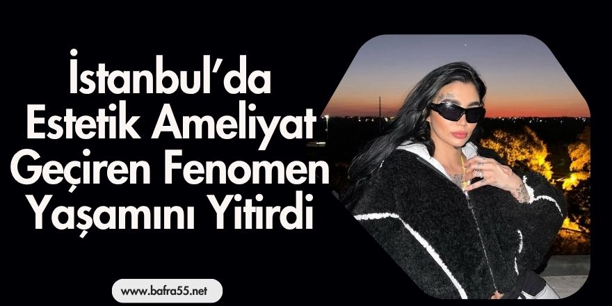 İstanbul’da Estetik Ameliyat Geçiren Fenomen Yaşamını Yitirdi