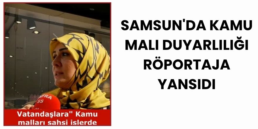 Samsun'da Kamu Malı Duyarlılığı Röportaja Yansıdı