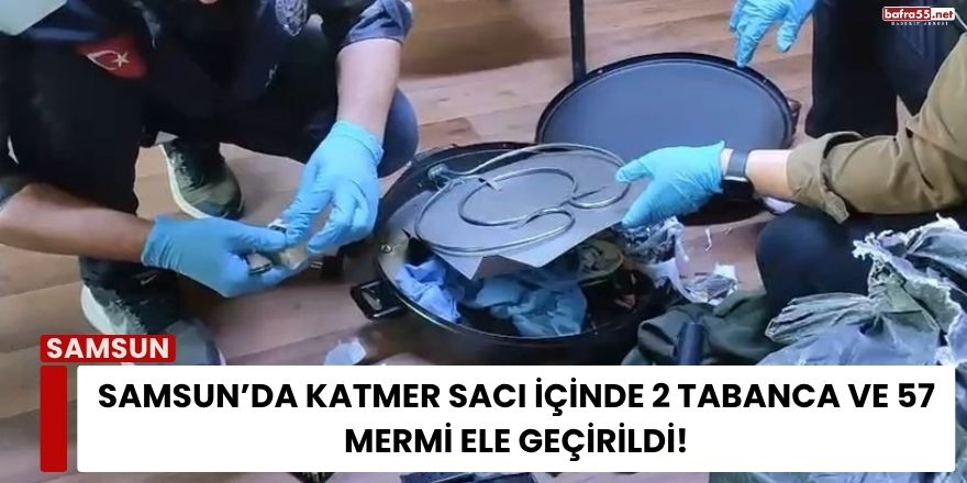 Samsun’da Katmer Sacı İçinde 2 Tabanca ve 57 Mermi Ele Geçirildi