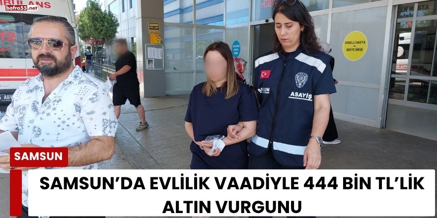 Samsun’da Evlilik Vaadiyle 444 Bin TL’lik Altın Vurgunu