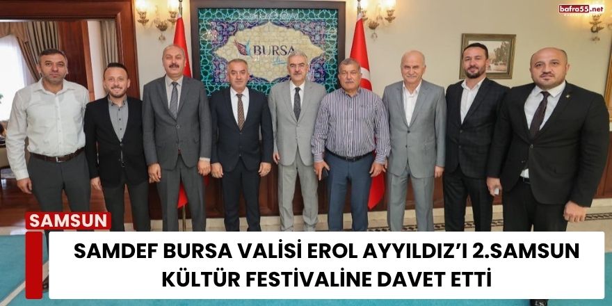 SAMDEF Bursa Valisi Erol Ayyıldız’ı 2.Samsun Kültür Festivaline Davet Etti