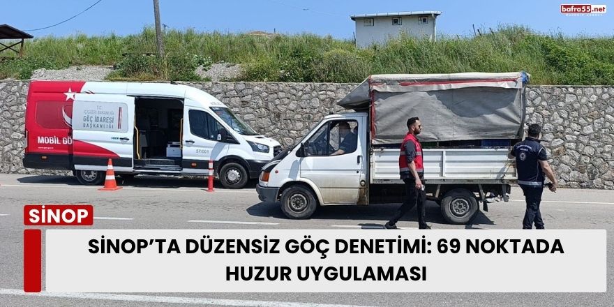Sinop’ta Düzensiz Göç Denetimi: 69 Noktada Huzur Uygulaması