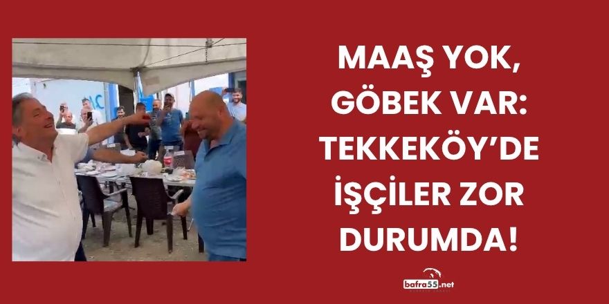 Maaş Yok, Göbek Var: Tekkeköy’de İşçiler Zor Durumda!