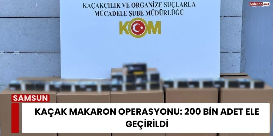 Kaçak Makaron Operasyonu: 200 Bin Adet Ele Geçirildi