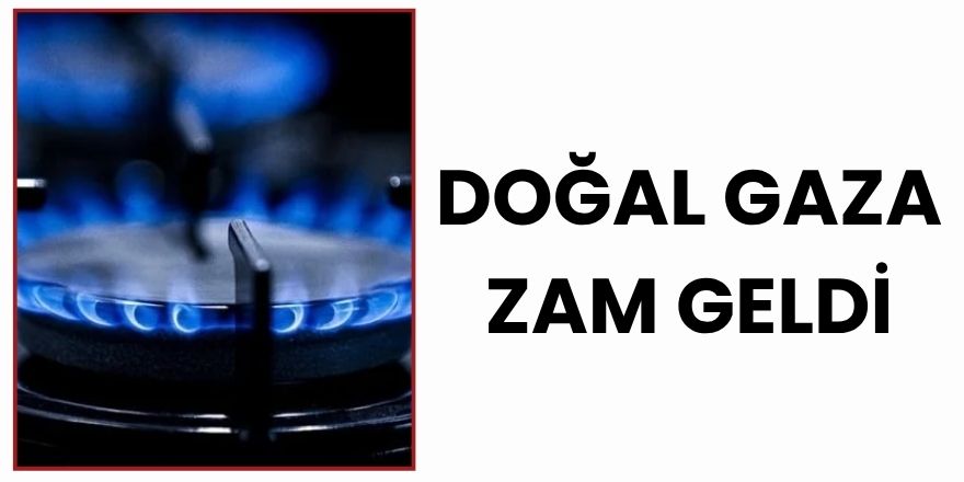 Doğal Gaza Zam Geldi