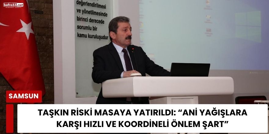 Samsun’da Taşkın Riski Masaya Yatırıldı: "Ani Yağışlara Karşı Hızlı ve Koordineli Önlem Şart"