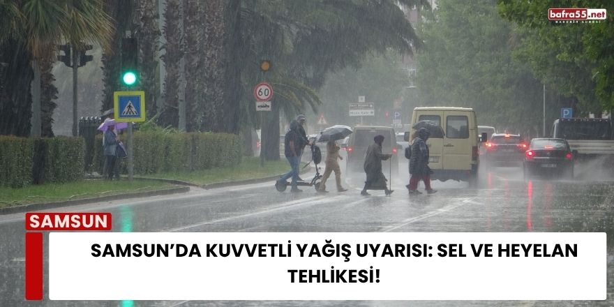 Samsun’da Kuvvetli Yağış Uyarısı: Sel ve Heyelan Tehlikesi!