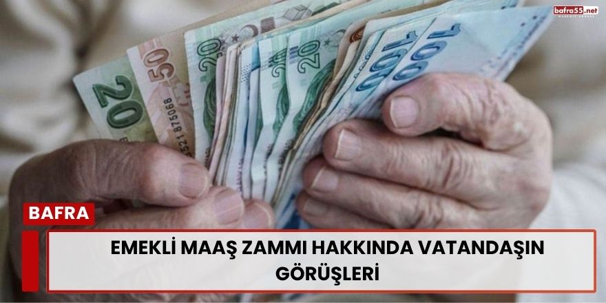 Emekli Maaş Zammı Hakkında Vatandaşın Görüşleri