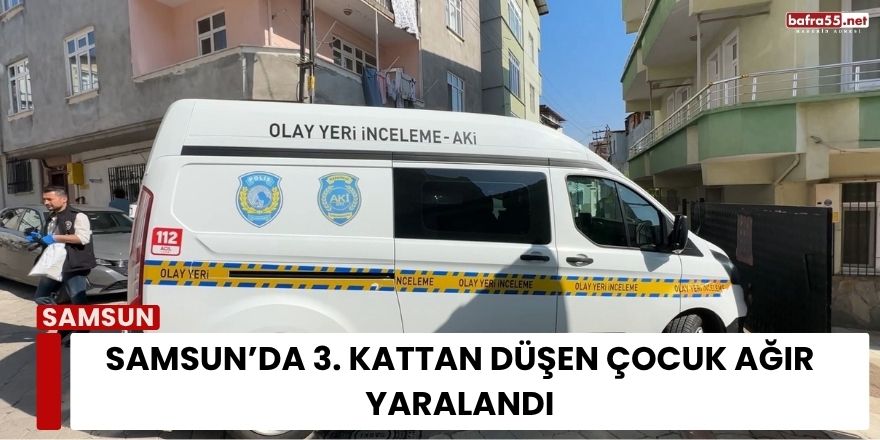 Samsun’da 3. kattan düşen çocuk ağır yaralandı