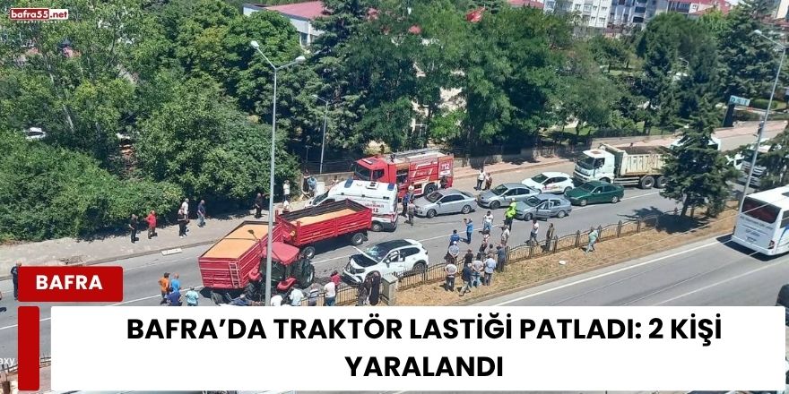 Bafra’da Traktör Lastiği Patladı: 2 Kişi Yaralandı