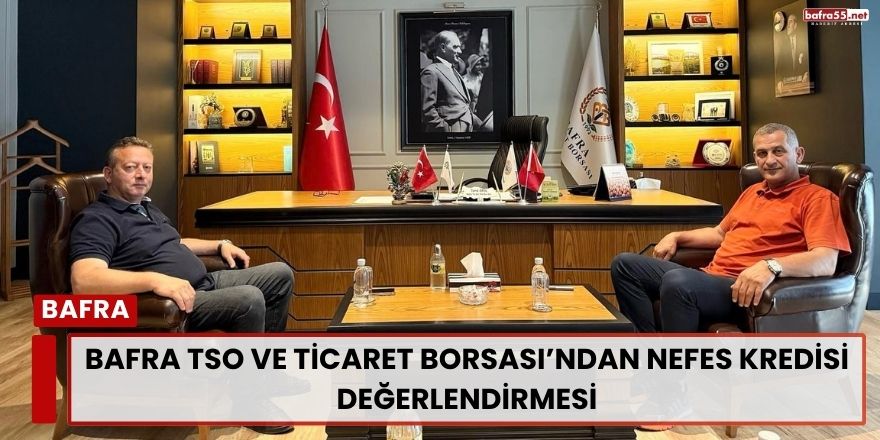 Bafra TSO ve Ticaret Borsası’ndan Nefes Kredisi Değerlendirmesi