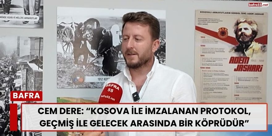 Cem Dere: “Kosova ile imzalanan protokol, geçmiş ile gelecek arasında bir köprüdür”