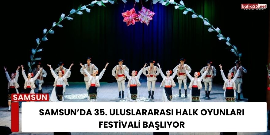 Samsun’da 35. Uluslararası Halk Oyunları Festivali Başlıyor