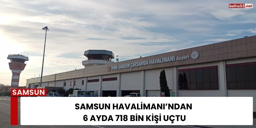 Samsun Havalimanı’ndan 6 Ayda 718 Bin Kişi Uçtu