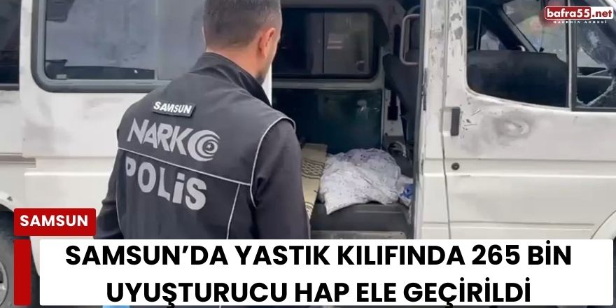 Samsun’da Yastık Kılıfında 265 Bin Uyuşturucu Hap Ele Geçirildi