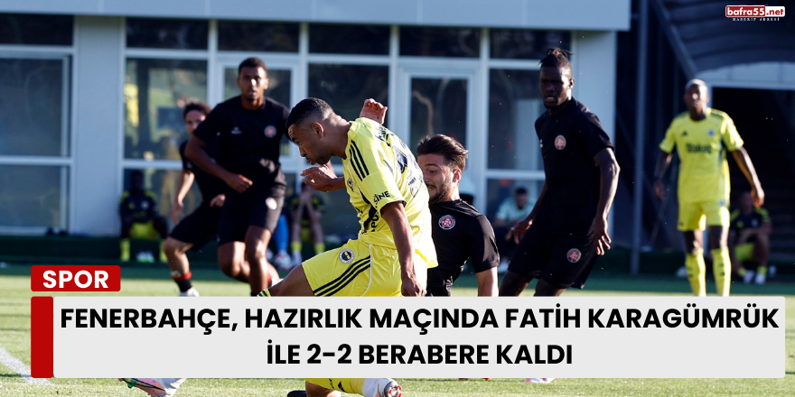 Fenerbahçe, Hazırlık Maçında Fatih Karagümrük ile 2-2 Berabere Kaldı