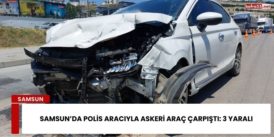 Samsun’da Polis Aracıyla Askeri Araç Çarpıştı: 3 Yaralı