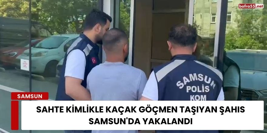 Sahte Kimlikle Kaçak Göçmen Taşıyan Şahıs Samsun'da Yakalandı