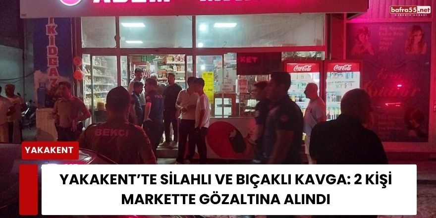 Yakakent’te Silahlı ve Bıçaklı Kavga: 2 Kişi Markette Gözaltına Alındı