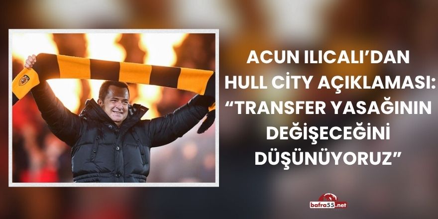 Acun Ilıcalı’dan Hull City Açıklaması: “Transfer Yasağının Değişeceğini Düşünüyoruz”