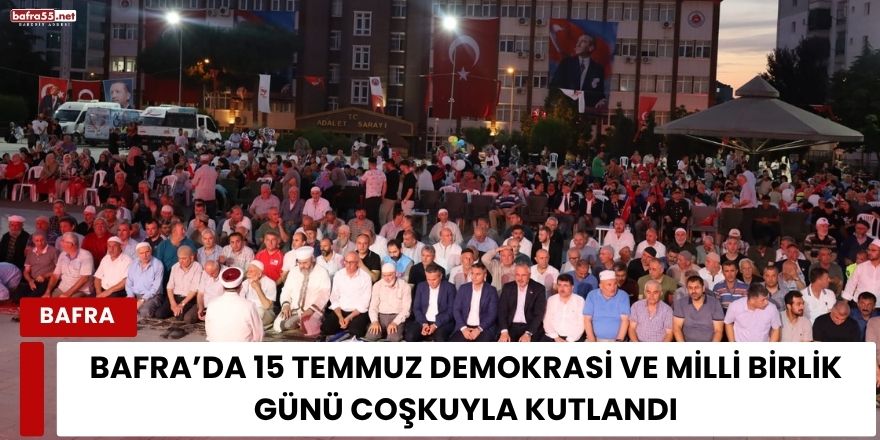 Bafra’da 15 Temmuz Demokrasi ve Milli Birlik Günü Coşkuyla Kutlandı