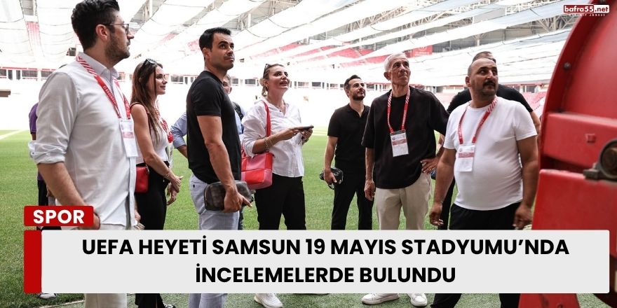 UEFA Heyeti Samsun 19 Mayıs Stadyumu’nda İncelemelerde Bulundu