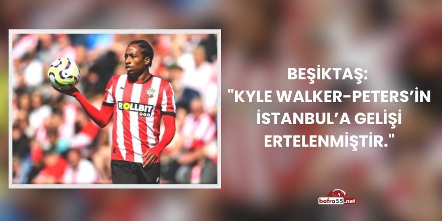 Beşiktaş:  "Kyle Walker-Peters’in İstanbul’a gelişi ertelenmiştir."