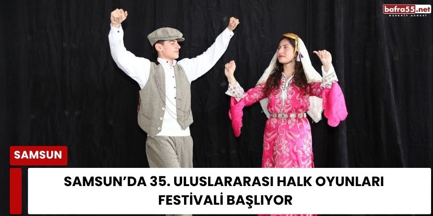 Samsun’da 35. Uluslararası Halk Oyunları Festivali Başlıyor