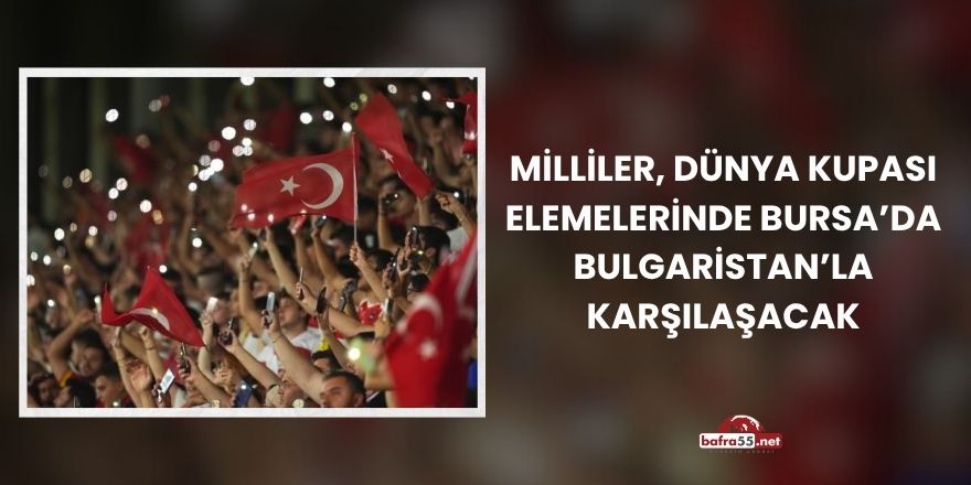 Milliler, Dünya Kupası Elemelerinde Bursa’da Bulgaristan’la Karşılaşacak