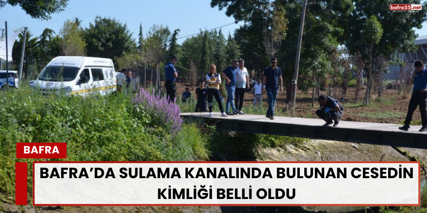 Bafra’da Sulama Kanalında Bulunan Cesedin Kimliği Belli Oldu